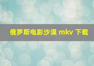 俄罗斯电影沙漠 mkv 下载